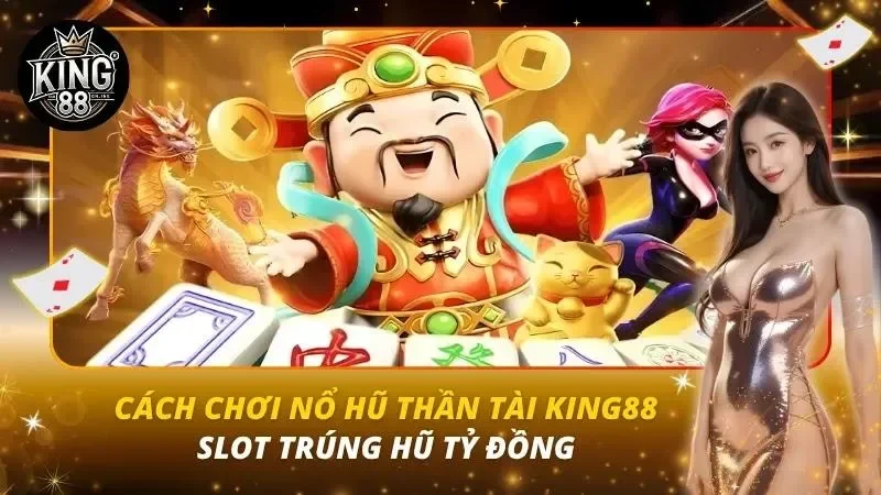 Cách Chơi Nổ Hũ Thần Tài King88 – Slot Trúng Hũ Tỷ Đồng