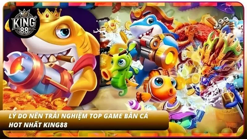 Tầm quan trọng của việc trải nghiệm top game bắn cá